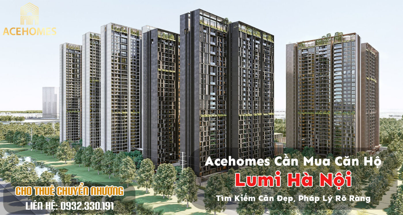 Acehomes Cần Mua Căn Hộ Lumi Hà Nội: Tìm Kiếm Căn Đẹp, Pháp Lý Rõ Ràng