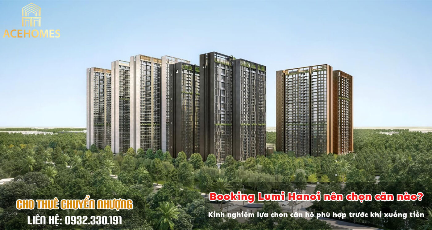 Booking Lumi Hanoi nên chọn căn nào? Kinh nghiệm lựa chọn căn hộ phù hợp trước khi xuống tiền