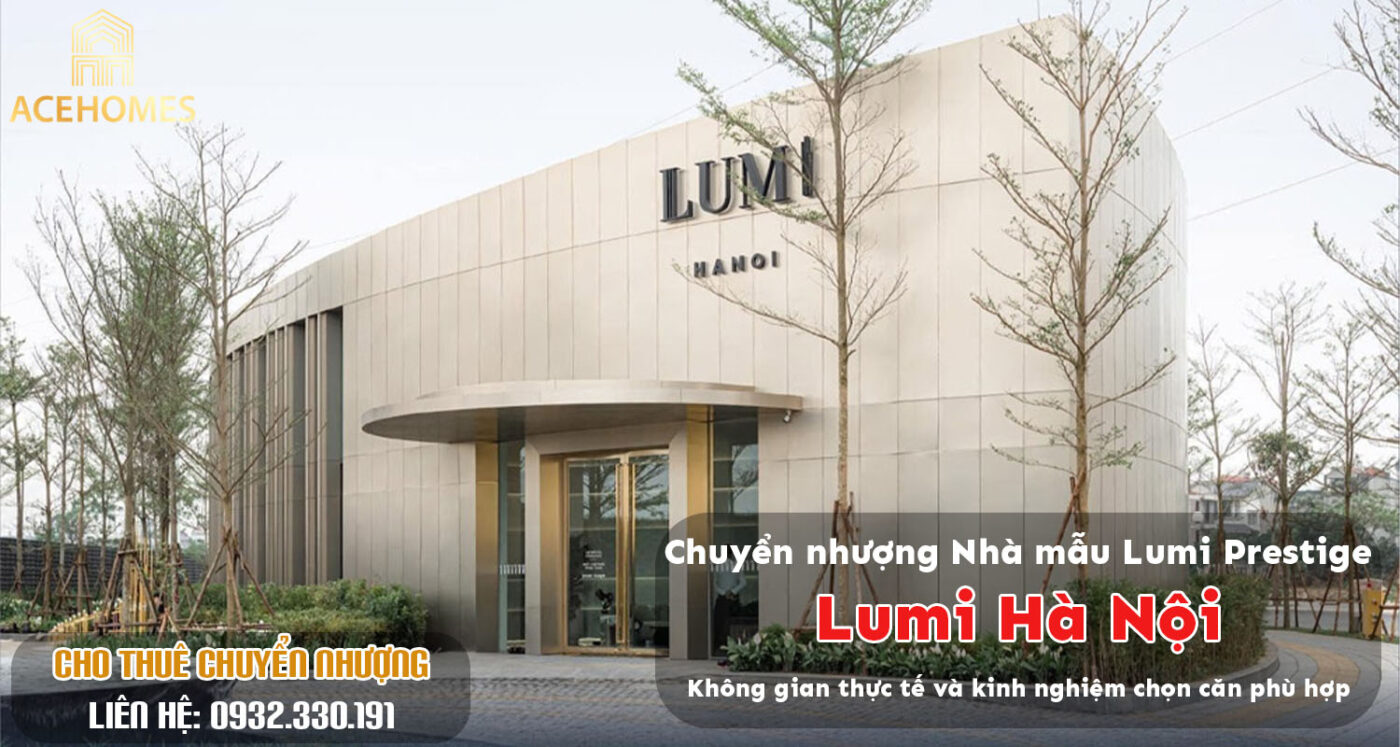 Chuyển nhượng Nhà mẫu Lumi Prestige: Không gian thực tế và kinh nghiệm chọn căn phù hợp