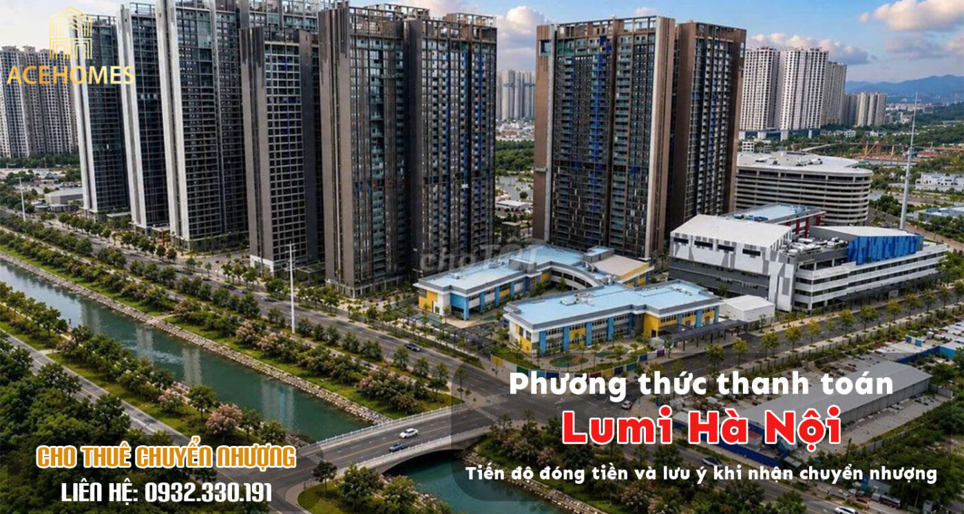 Phương thức thanh toán Lumi Hà Nội: Tiến độ đóng tiền và lưu ý khi nhận chuyển nhượng